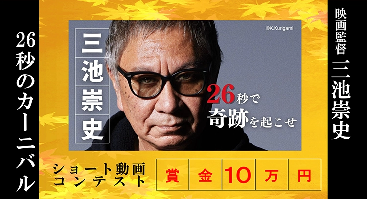 【募集終了】映画監督 三池崇史によるショート動画コンテスト『26秒のカーニバル』第2回作品募集［賞金10万円］