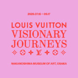 大阪中之島美術館│ルイ･ヴィトン「ビジョナリー･ジャーニー」展［2025.07.15 – 2025.09.17］