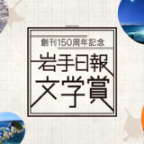 岩手日報社│創刊150周年記念 岩手日報文学賞［賞 賞金100万円 岩手日報連載小説執筆の権利（新作）など］