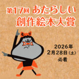 第17回 あたらしい創作絵本大賞 作品募集［賞金10万円 作品出版］