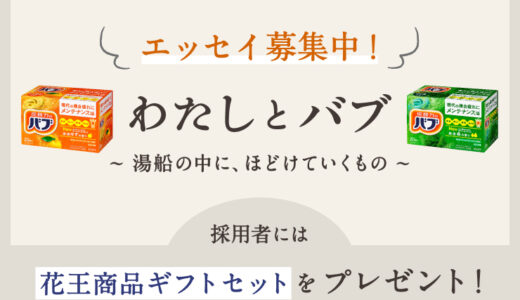 花王│My Kao エッセイ企画『わたしとバブ ～湯船の中に、ほどけていくもの～』作品募集［賞 花王商品ギフトセット］