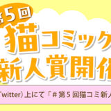 第5回 猫コミック新人賞［大賞 賞金10万円+書籍化を目指し担当がつきます！］