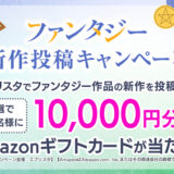 【1万円分Amazonギフトカード当たる！】エブリスタ│新機能リリース記念！ファンタジー作品投稿応援キャンペーン！［10/31まで!!］