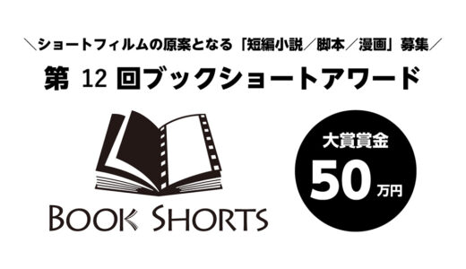 ＼ショートフィルムの原案となる「短編小説/脚本/漫画」募集／ 第12回 ブックショートアワード 作品募集（9月期）［大賞 賞金50万円 ショートフィルム化検討など］