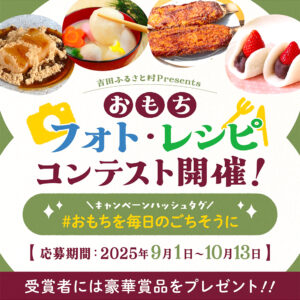 吉田ふるさと村│「おもちフォト＆レシピコンテスト」開催中［レシピコンテスト部門最優秀賞 商品券5万円分］