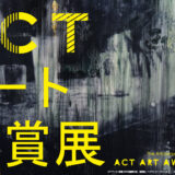 【募集終了】ACTアート大賞展2021［最優秀賞 賞金10万円 企画個展開催権］