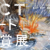 【募集終了】ACTアート大賞展2023［最優秀賞 賞金10万円 企画個展開催権］