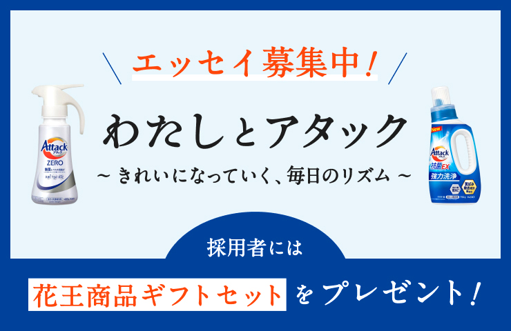 花王│My Kao エッセイ企画『わたしとアタック～きれいになっていく、毎日のリズム～』作品募集［賞 花王商品ギフトセット］