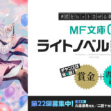 【新人限定公募】#君をヒットさせる新人賞 第22回 MF文庫Jライトノベル新人賞 第三期［大賞 楯 賞金300万円 作品出版］