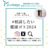 【募集終了】健康サポートウェブサイト plus Baton（プラスバトン）登録者数10万人突破記念キャンペーン│「#相談したい健康ゴト2024」募集［賞 高級ツナ瓶プレゼント］