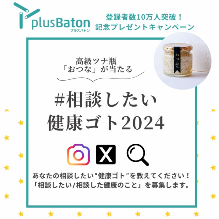 【募集終了】健康サポートウェブサイト plus Baton（プラスバトン）登録者数10万人突破記念キャンペーン│「#相談したい健康ゴト2024」募集［賞 高級ツナ瓶プレゼント］