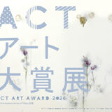 ACTアート大賞展2026［最優秀賞 賞金10万円 アートコンプレックスセンターでの企画個展開催権］