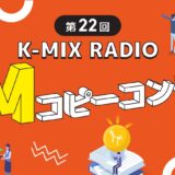 第22回 K-MIX RADIO CM コピーコンテスト 作品募集［最優秀賞 賞金10万円］