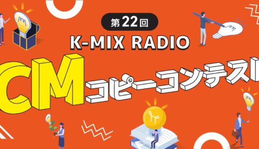 第22回 K-MIX RADIO CM コピーコンテスト 作品募集［最優秀賞 賞金10万円］
