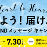 【募集終了】Heart to Heart 伝えよう！届けよう！夏のSNDメッセージキャンペーン（2021）［グランプリ QUOカード1万円分］