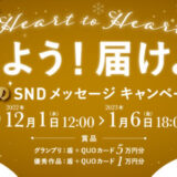 【募集終了】Heart to Heart 伝えよう！届けよう！ 冬のSNDメッセージキャンペーン（2022-2023）［グランプリ作品 QUOカード5万円分］