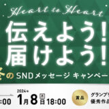 【募集終了】Heart to Heart 伝えよう！届けよう！ 冬のSNDメッセージキャンペーン（2023-2024）［グランプリ オリジナル表彰盾 QUOカード 5万円分］