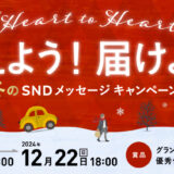 【募集終了】Heart to Heart 伝えよう！届けよう！ 冬のSNDメッセージキャンペーン2024［グランプリ オリジナル表彰盾 QUOカード 5万円分］