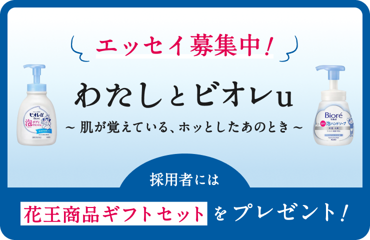 花王│My Kao エッセイ企画『わたしとビオレu ～肌が覚えている、ホッとしたあのとき～』作品募集［賞 花王商品ギフトセット］