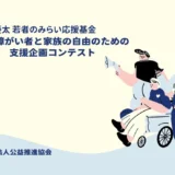 三崎優太 若者のみらい応援基金 ～重度障がい者と家族の自由のための支援企画コンテスト～［助成総額 500万円程度］