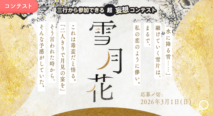 エブリスタ│三行から参加できる 超・妄想コンテスト 第260弾 （テーマ「雪月花」）作品募集［大賞 賞金3万円・選評］