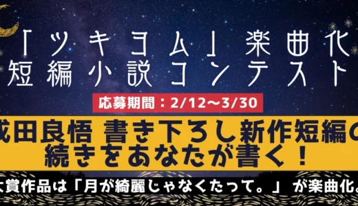 カクヨム│成田長悟 書き下ろし新作短編の続きをあなたが書く！「ツキヨム」楽曲化短編小説コンテスト［大賞 賞金50万円 楽曲化確約］
