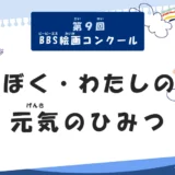【小・中学生限定公募】第9回 BBS絵画コンクール「ぼく・わたしの元気のひみつ」作品募集［BBS大賞 図書カード5万円分 広報誌表紙 自作品オリジナルグッズプレゼント WEBサイト掲載］