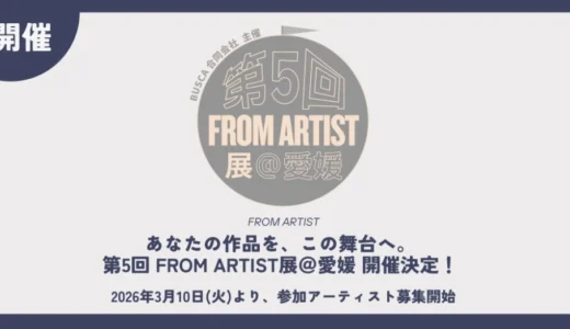 BUSCA合同会社│第5回 FROM ARTIST展＠愛媛 参加アーティスト募集！［グランプリ オリジナルチャンネル「ABOUT ARTIST TV」での特集 インタビューなど］