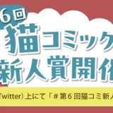 【募集終了】第6回 猫コミック新人賞［うぐいす歌子賞 賞金5万円&大賞 賞金10万円+書籍化を目指し担当がつきます！］