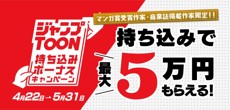 ジャンプTOON│持ち込むだけで必ず1万円！ 編集部からの高評価で追加4万円もらえる!! ジャンプTOON 持ち込みボーナスキャンペーン