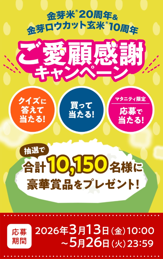 【5/26まで!! 抽選で合計10150名様に豪華賞品をプレゼント!!】東洋ライス株式会社│金芽米20周年＆金芽ロウカット玄米10周年 ご愛顧感謝キャンペーン