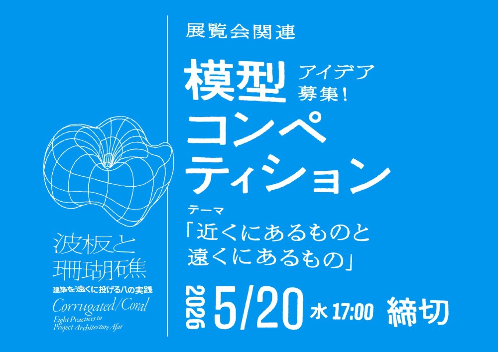 WHAT MUSEUM│「波板と珊瑚礁 ‐ 建築を遠くに投げる八の実践」関連 模型コンペティション［審査員賞 模型制作費として5万円を贈呈 完成作品を展示］