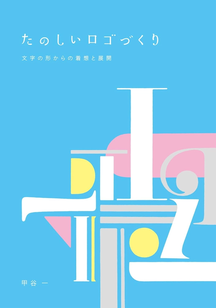 【本・書籍紹介】たのしいロゴづくり 文字の形からの着想と展開（甲谷一・ビー・エヌ・エヌ）