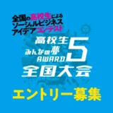 ※募集終了【高校生限定公募】高校生みんなの夢ＡＷＡＲＤ５全国大会［グランプリ 発表したビジネスモデルに関連する国内外の研修旅行券20万円分］