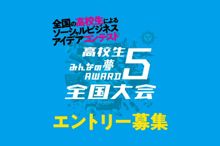 ※募集終了【高校生限定公募】高校生みんなの夢ＡＷＡＲＤ５全国大会［グランプリ 発表したビジネスモデルに関連する国内外の研修旅行券20万円分］