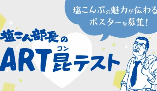 こんぶのくらこん│塩こんぶの魅力が伝わるポスターを募集！ 塩こん部長のART昆テスト［塩こん部長イチオシ賞 賞金10万円］