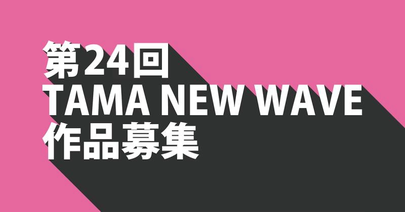 【募集終了】第24回 TAMA NEW WAVEコンペティション 作品募集［グランプリ 賞金40万円］