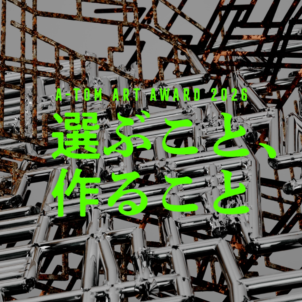 【学生限定公募】A-TOM ART AWARD 2026［大賞 賞金20万円 受賞者グループ展］