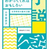【本・書籍紹介】小説は、わかってくればおもしろい 文学研究の基本15講（小平 麻衣子・慶應義塾大学出版会）