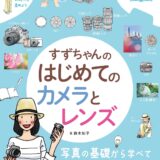 【本・書籍紹介】すずちゃんのはじめてのカメラとレンズ（上達やくそくBOOK・鈴木 知子・インプレス）