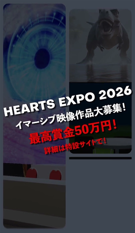 HEARTS EXPO 2026 イマーシブ映像作品大募集！［イマーシブ部門・HEARTS賞 賞金50万円］