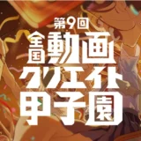 【中高生限定公募】第9回 全国動画クリエイト甲子園