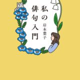 【本・書籍紹介】私の俳句入門（角川ソフィア文庫・岸本 葉子・KADOKAWA）