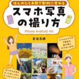 【本・書籍紹介】ほんのひと手間で劇的に変わる スマホ写真の撮り方［iPhone Android 対応］（吉住 志穂・技術評論社）