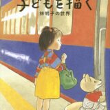 【本・書籍紹介】子どもを描く 林明子の世界（福音館の単行本・福音館書店編集部・福音館書店）