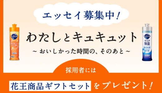 花王│My Kao エッセイ企画『わたしとキュキュット ～おいしかった時間の、そのあと～』作品募集［採用された方には花王商品ギフトセットをプレゼント！］