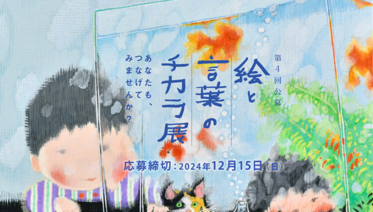 【募集終了】第4回「絵と言葉のチカラ展」作品募集［大賞 賞金50万円「芸術新潮」掲載 ］