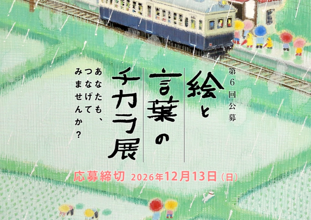 第6回「絵と言葉のチカラ展」作品募集［大賞 賞金50万円 『芸術新潮』掲載 ］