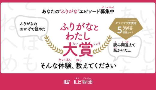 ルビ財団│あなたの“ふりがな”エピソードを募集します！ ふりがなとわたし大賞［グランプリ 賞金5万円分（図書カード）+副賞］