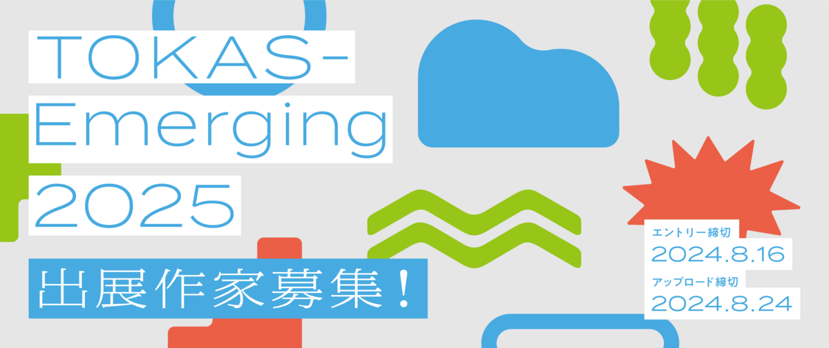 ※募集終了【公募】「TOKAS-Emerging 2025」出展作家募集!【メールエントリー締切8/16】